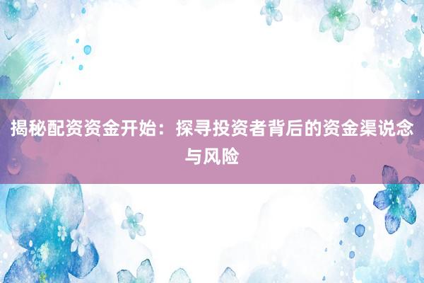 揭秘配资资金开始：探寻投资者背后的资金渠说念与风险