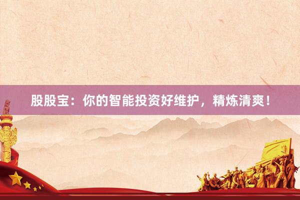 股股宝：你的智能投资好维护，精炼清爽！