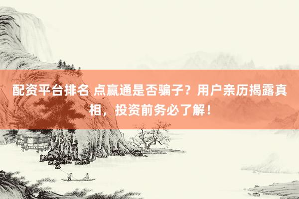 配资平台排名 点嬴通是否骗子？用户亲历揭露真相，投资前务必了解！