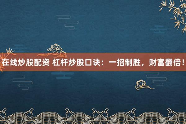 在线炒股配资 杠杆炒股口诀：一招制胜，财富翻倍！