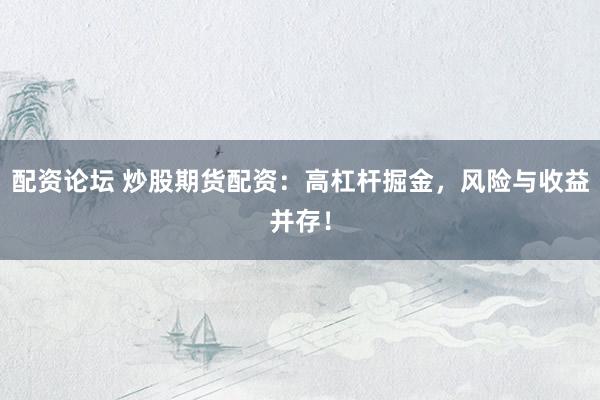 配资论坛 炒股期货配资：高杠杆掘金，风险与收益并存！