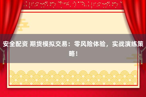 安全配资 期货模拟交易：零风险体验，实战演练策略！