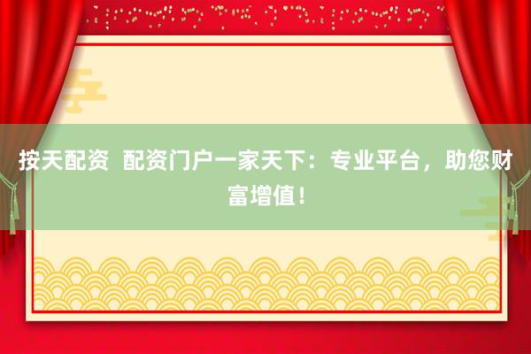 按天配资  配资门户一家天下：专业平台，助您财富增值！