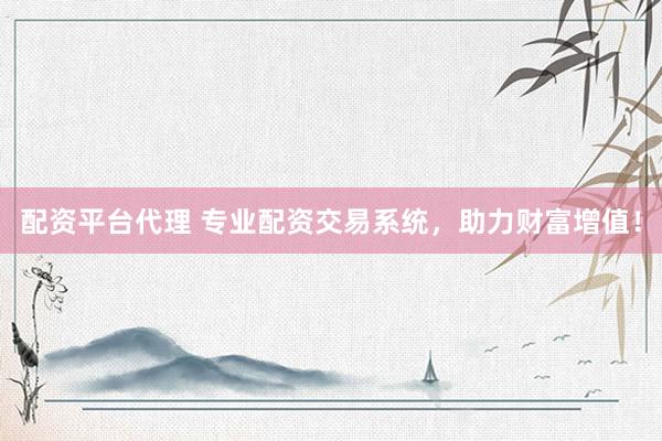 配资平台代理 专业配资交易系统，助力财富增值！