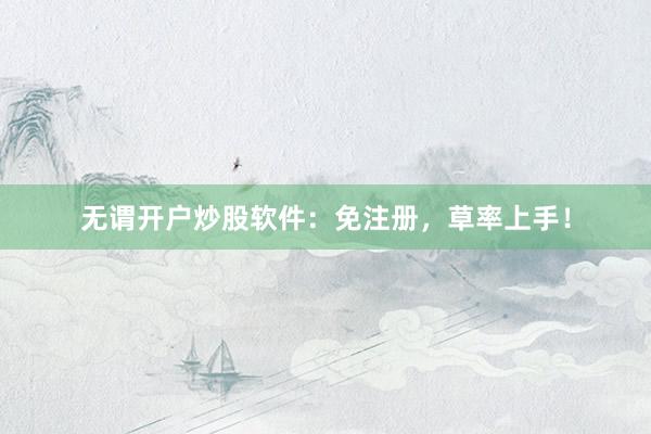 无谓开户炒股软件：免注册，草率上手！