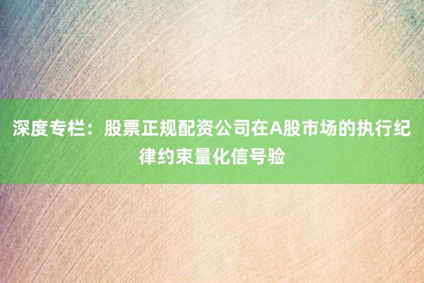 深度专栏：股票正规配资公司在A股市场的执行纪律约束量化信号验