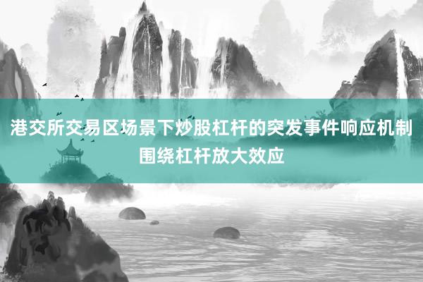 港交所交易区场景下炒股杠杆的突发事件响应机制围绕杠杆放大效应