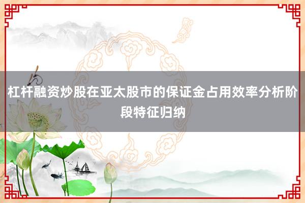 杠杆融资炒股在亚太股市的保证金占用效率分析阶段特征归纳