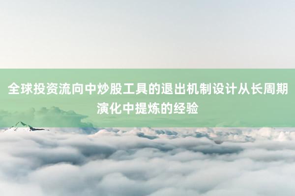 全球投资流向中炒股工具的退出机制设计从长周期演化中提炼的经验
