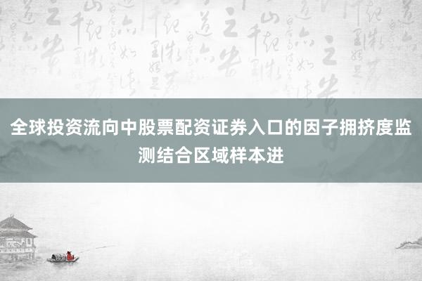 全球投资流向中股票配资证券入口的因子拥挤度监测结合区域样本进