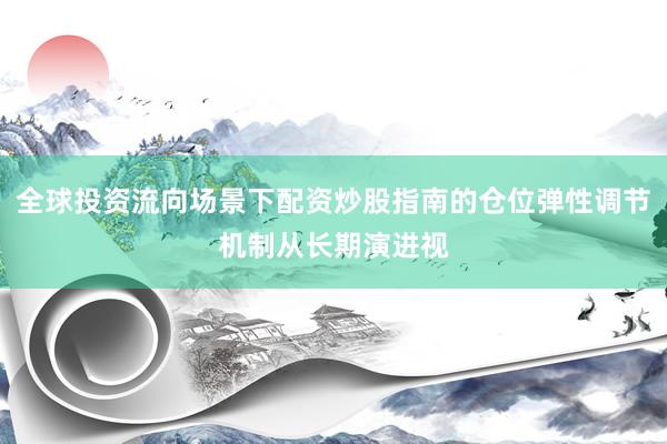全球投资流向场景下配资炒股指南的仓位弹性调节机制从长期演进视