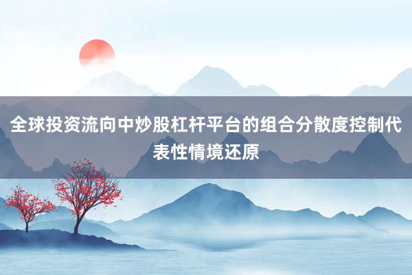 全球投资流向中炒股杠杆平台的组合分散度控制代表性情境还原