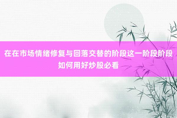 在在市场情绪修复与回落交替的阶段这一阶段阶段如何用好炒股必看