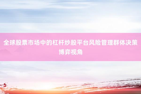 全球股票市场中的杠杆炒股平台风险管理群体决策博弈视角
