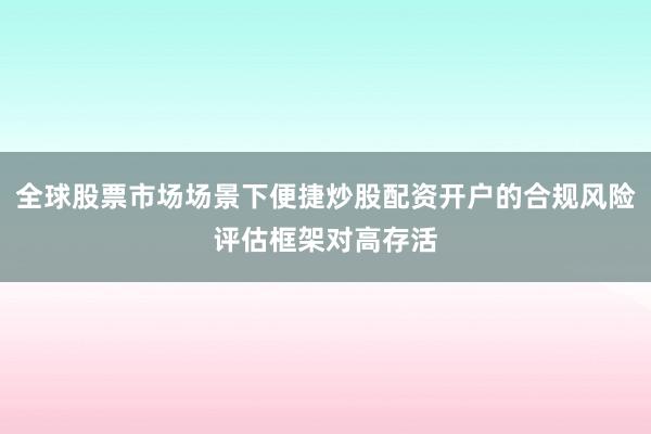 全球股票市场场景下便捷炒股配资开户的合规风险评估框架对高存活