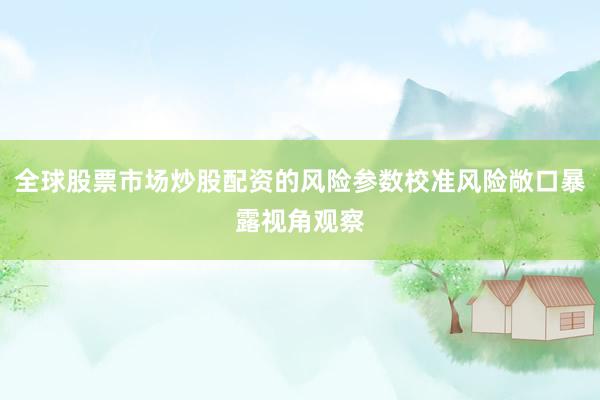 全球股票市场炒股配资的风险参数校准风险敞口暴露视角观察