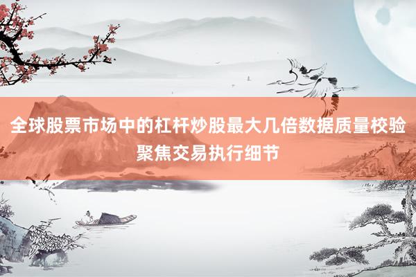 全球股票市场中的杠杆炒股最大几倍数据质量校验聚焦交易执行细节
