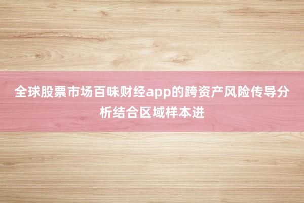 全球股票市场百味财经app的跨资产风险传导分析结合区域样本进
