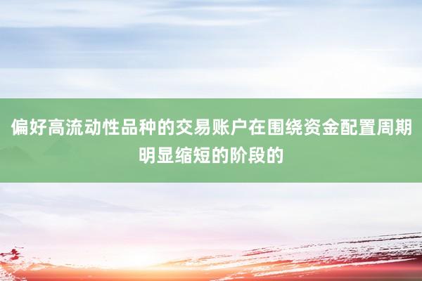 偏好高流动性品种的交易账户在围绕资金配置周期明显缩短的阶段的