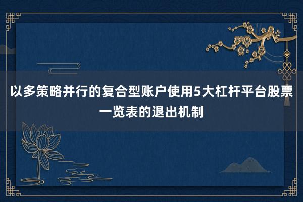 以多策略并行的复合型账户使用5大杠杆平台股票一览表的退出机制