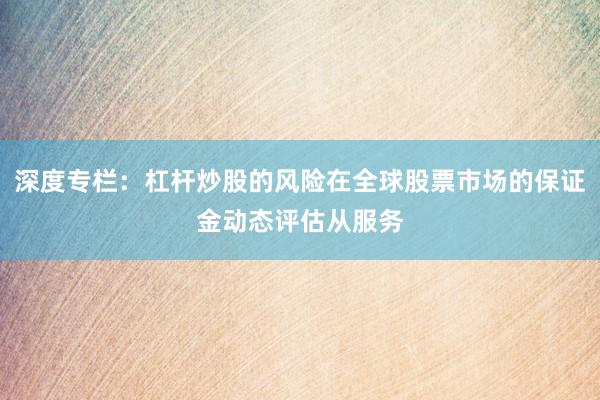 深度专栏：杠杆炒股的风险在全球股票市场的保证金动态评估从服务