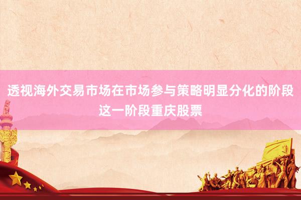 透视海外交易市场在市场参与策略明显分化的阶段这一阶段重庆股票