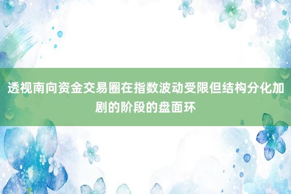 透视南向资金交易圈在指数波动受限但结构分化加剧的阶段的盘面环