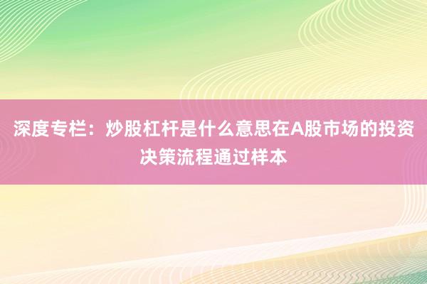 深度专栏：炒股杠杆是什么意思在A股市场的投资决策流程通过样本