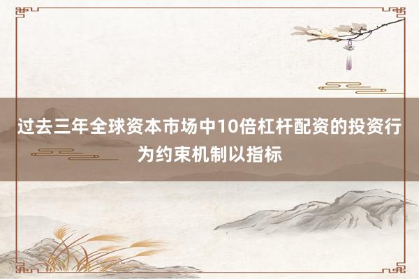 过去三年全球资本市场中10倍杠杆配资的投资行为约束机制以指标
